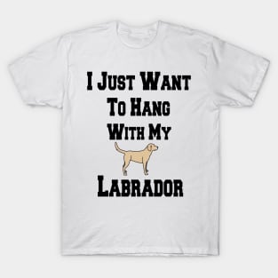 I Just Want To Hang With My Labrador T-Shirt